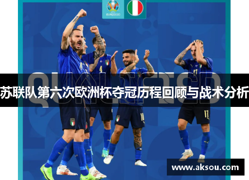 苏联队第六次欧洲杯夺冠历程回顾与战术分析
