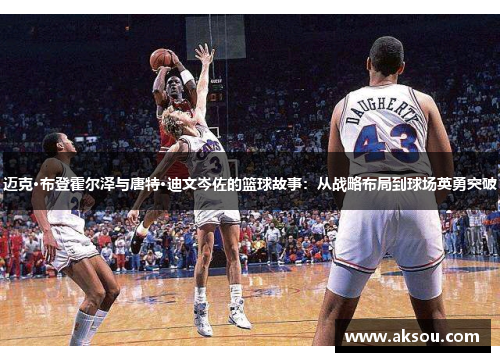 迈克·布登霍尔泽与唐特·迪文岑佐的篮球故事：从战略布局到球场英勇突破