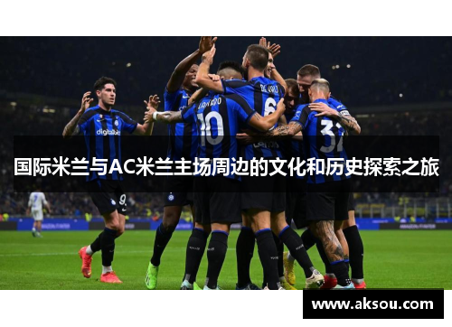 国际米兰与AC米兰主场周边的文化和历史探索之旅