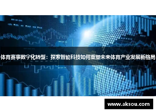 体育赛事数字化转型：探索智能科技如何重塑未来体育产业发展新格局