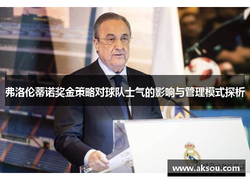 弗洛伦蒂诺奖金策略对球队士气的影响与管理模式探析