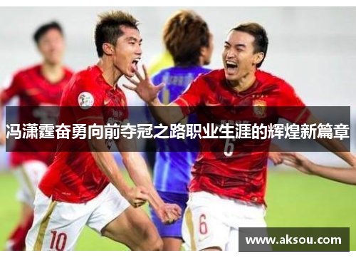 冯潇霆奋勇向前夺冠之路职业生涯的辉煌新篇章