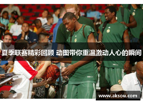 夏季联赛精彩回顾 动图带你重温激动人心的瞬间