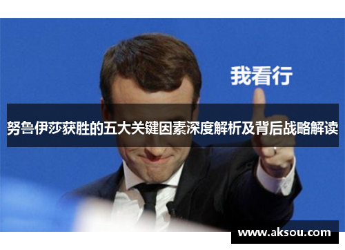 努鲁伊莎获胜的五大关键因素深度解析及背后战略解读