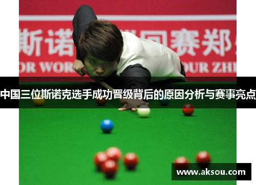 中国三位斯诺克选手成功晋级背后的原因分析与赛事亮点