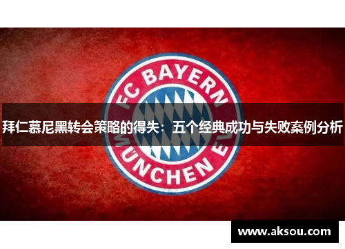 拜仁慕尼黑转会策略的得失：五个经典成功与失败案例分析