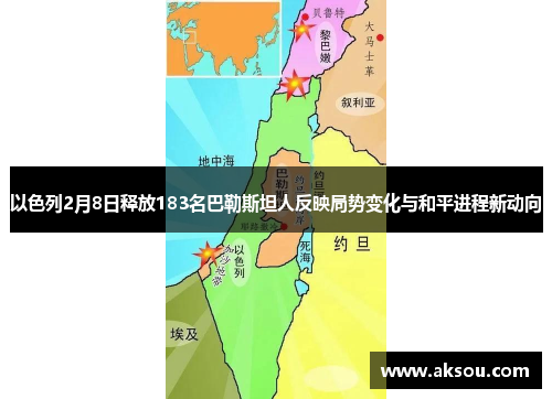 以色列2月8日释放183名巴勒斯坦人反映局势变化与和平进程新动向