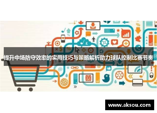 提升中场防守效率的实用技巧与策略解析助力球队控制比赛节奏