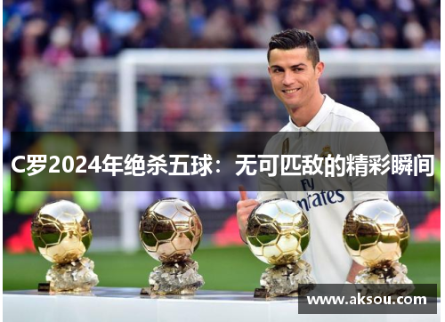 C罗2024年绝杀五球：无可匹敌的精彩瞬间