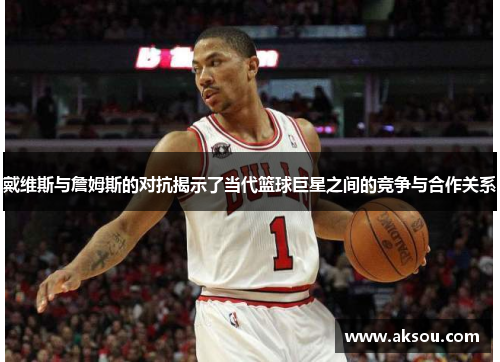 戴维斯与詹姆斯的对抗揭示了当代篮球巨星之间的竞争与合作关系