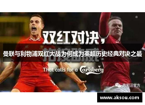 曼联与利物浦双红大战为何成为英超历史经典对决之最