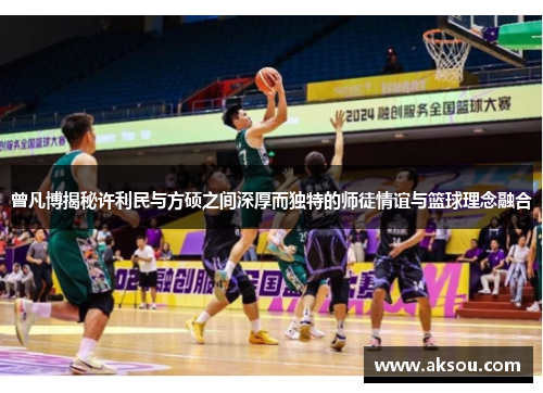 曾凡博揭秘许利民与方硕之间深厚而独特的师徒情谊与篮球理念融合