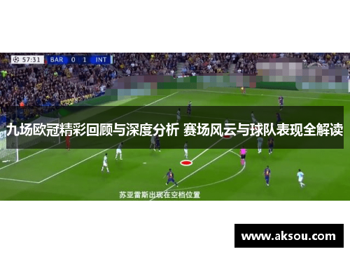 九场欧冠精彩回顾与深度分析 赛场风云与球队表现全解读