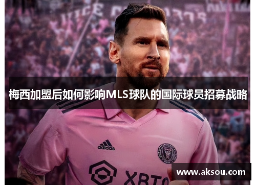 梅西加盟后如何影响MLS球队的国际球员招募战略
