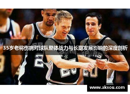 35岁老将伤病对球队整体战力与长期发展影响的深度剖析