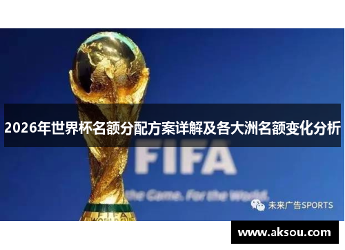 2026年世界杯名额分配方案详解及各大洲名额变化分析