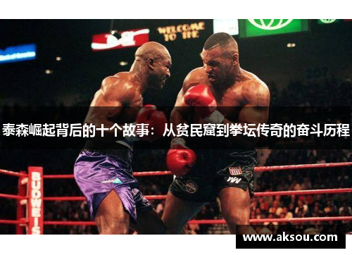泰森崛起背后的十个故事：从贫民窟到拳坛传奇的奋斗历程