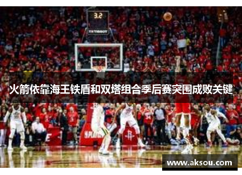 火箭依靠海王铁盾和双塔组合季后赛突围成败关键