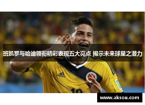 班凯罗与哈迪领衔精彩表现五大亮点 揭示未来球星之潜力