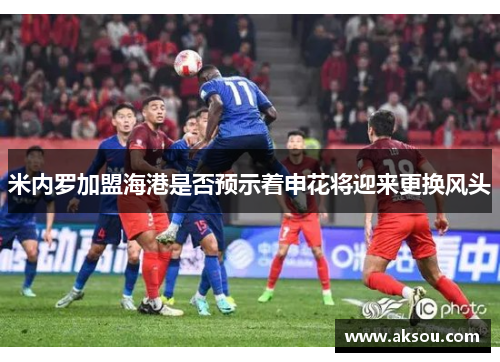米内罗加盟海港是否预示着申花将迎来更换风头
