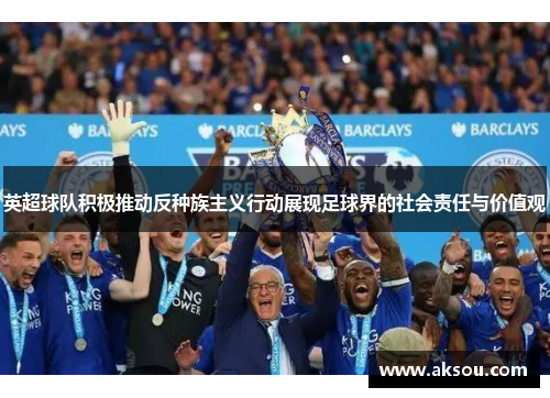 英超球队积极推动反种族主义行动展现足球界的社会责任与价值观