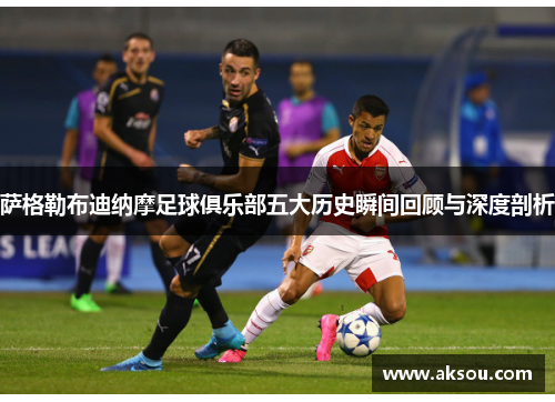 萨格勒布迪纳摩足球俱乐部五大历史瞬间回顾与深度剖析