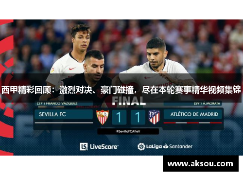 西甲精彩回顾：激烈对决、豪门碰撞，尽在本轮赛事精华视频集锦