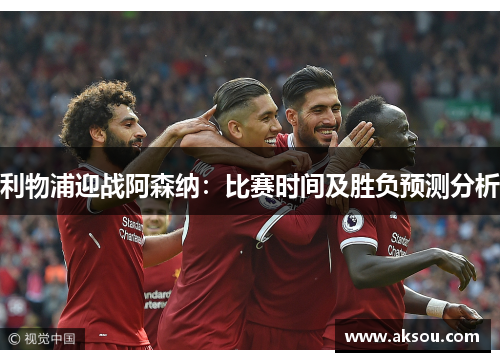 利物浦迎战阿森纳：比赛时间及胜负预测分析