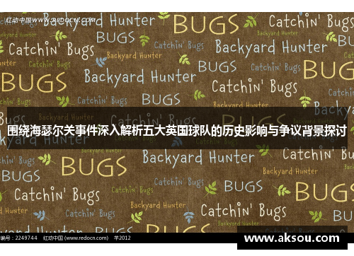 围绕海瑟尔关事件深入解析五大英国球队的历史影响与争议背景探讨 围绕海瑟尔关事件深入解析五大英国球队的历史影响与争议背景探讨