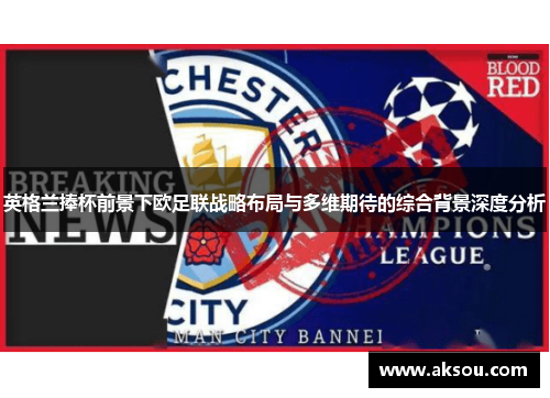 英格兰捧杯前景下欧足联战略布局与多维期待的综合背景深度分析 英格兰捧杯前景下欧足联战略布局与多维期待的综合背景深度分析
