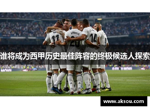 谁将成为西甲历史最佳阵容的终极候选人探索